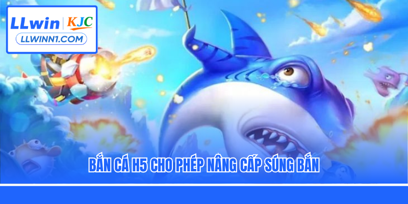 Bắn cá H5 cho phép nâng cấp súng bắn