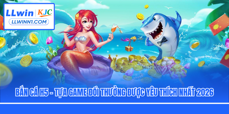 Bắn Cá H5 - Tựa Game Đổi Thưởng Được Yêu Thích Nhất 2026