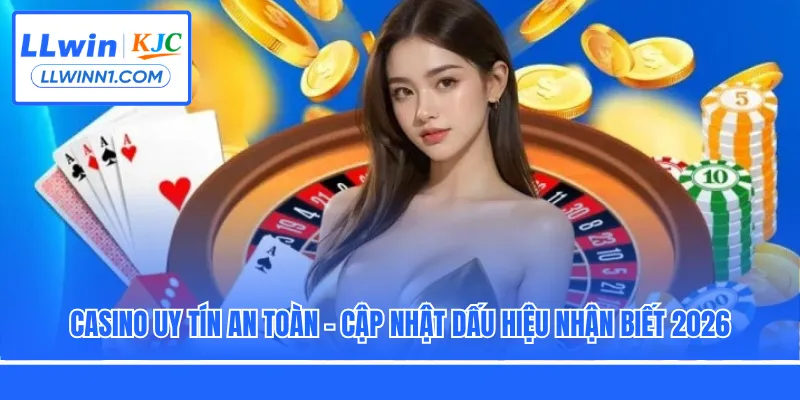 Casino Uy Tín An Toàn - Cập Nhật Dấu Hiệu Nhận Biết 2026
