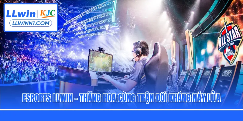 Esports LLwin - Thăng Hoa Cùng Trận Đối Kháng Nảy Lửa