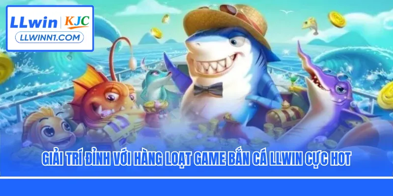 Giải trí đỉnh với hàng loạt game bắn cá LLwin cực hot