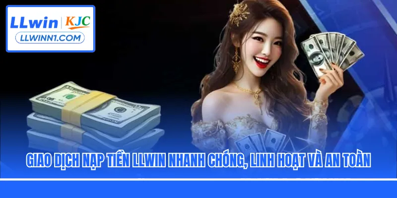 Giao dịch nạp tiền LLwin nhanh chóng, linh hoạt và an toàn