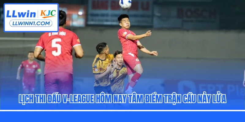 Lịch Thi Đấu V-League Hôm Nay Tâm Điểm Trận Cầu Nảy Lửa
