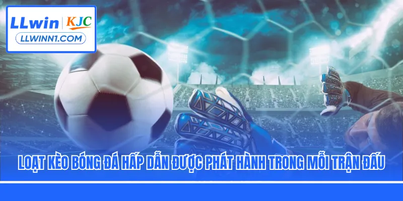 Loạt kèo bóng đá hấp dẫn được phát hành trong mỗi trận đấu