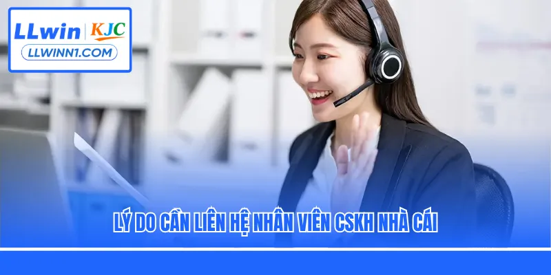 Lý do cần liên hệ nhân viên CSKH nhà cái