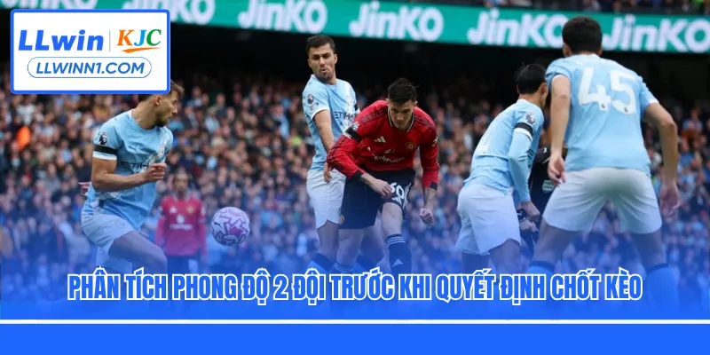 Phân tích phong độ 2 đội trước khi quyết định chốt kèo