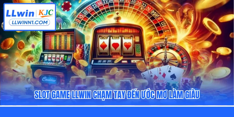 Slot game LLwin chạm tay đến ước mơ làm giàu