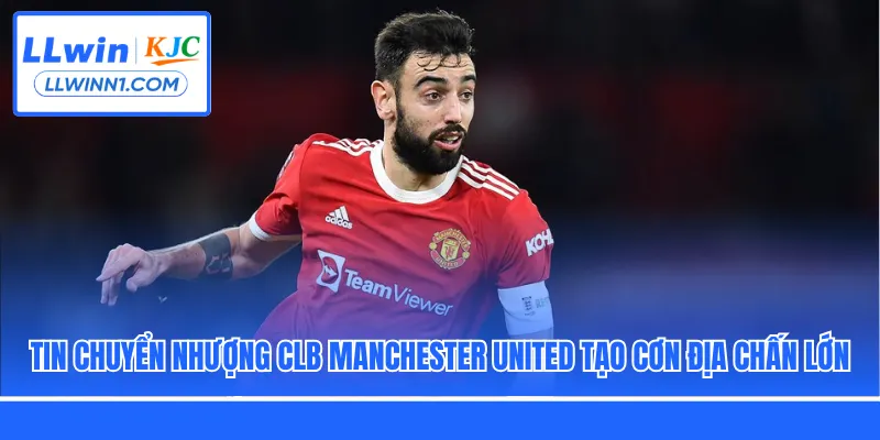 Tin chuyển nhượng CLB Manchester United tạo cơn địa chấn lớn