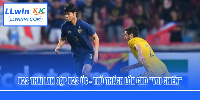 U23 Thái Lan Gặp U23 Úc - Thử Thách Lớn Cho “Voi Chiến”